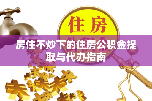 新界房住不炒下的住房公积金提取与代办指南